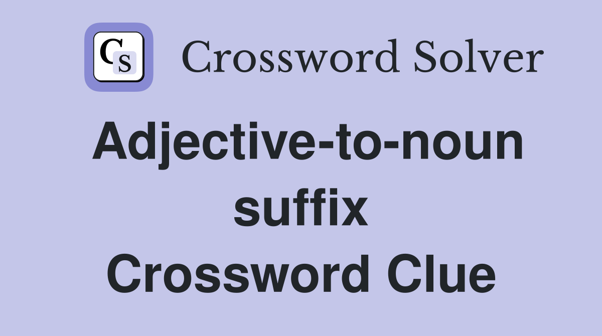Adjectivetonoun suffix Crossword Clue Answers Crossword Solver